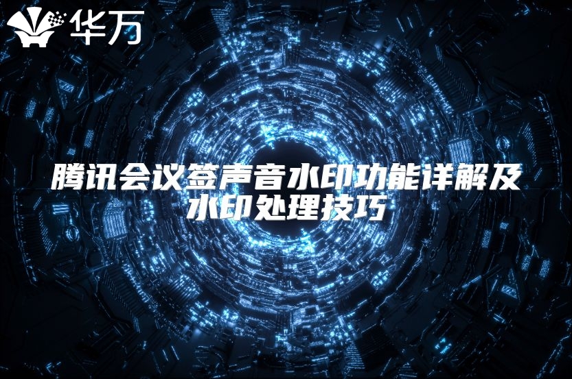 騰訊會(huì)議簽聲音水印功能詳解及水印處理技巧