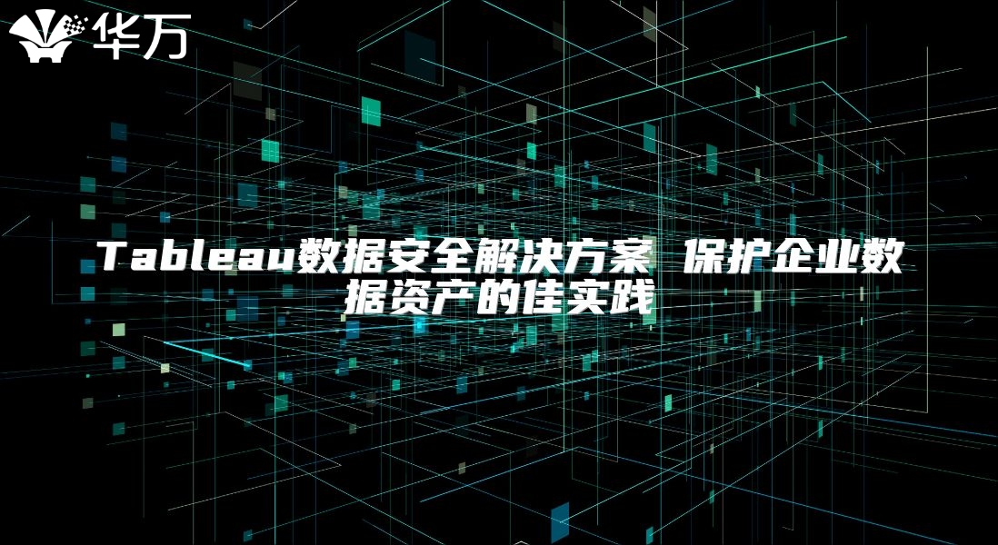 Tableau數(shù)據(jù)安全解決方案 保護(hù)企業(yè)數(shù)據(jù)資產(chǎn)的佳實(shí)踐