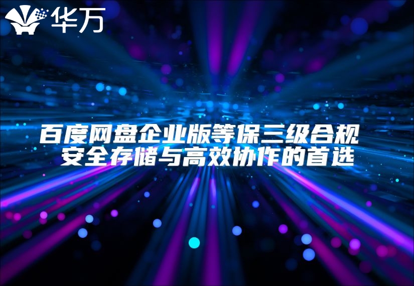 百度網(wǎng)盤企業(yè)版等保三級合規(guī) 安全存儲與高效協(xié)作的首選