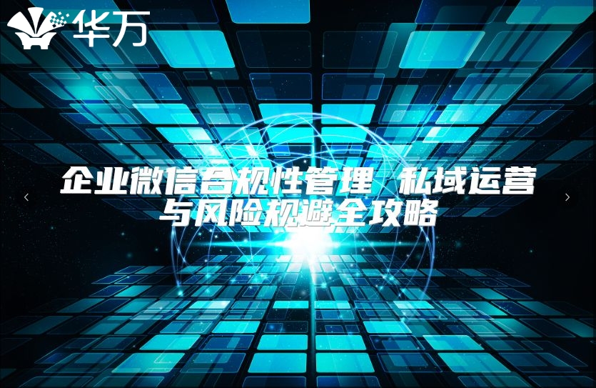 企業(yè)微信合規(guī)性管理 私域運(yùn)營(yíng)與風(fēng)險(xiǎn)規(guī)避全攻略