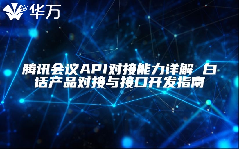 騰訊會議API對接能力詳解 白話產(chǎn)品對接與接口開發(fā)指南