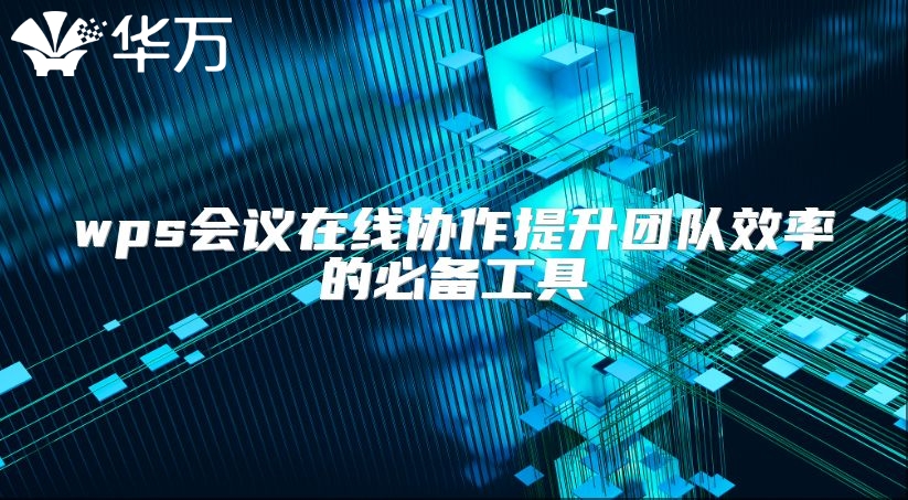 wps會議在線協(xié)作提升團隊效率的必備工具