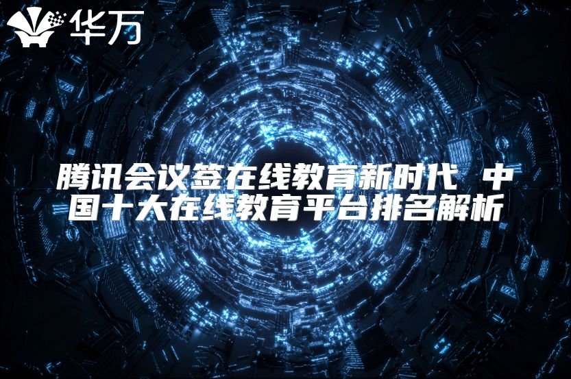 騰訊會議簽在線教育新時代 中國十大在線教育平臺排名解析