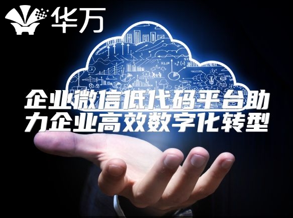 企業(yè)微信低代碼平臺(tái)助力企業(yè)高效數(shù)字化轉(zhuǎn)型