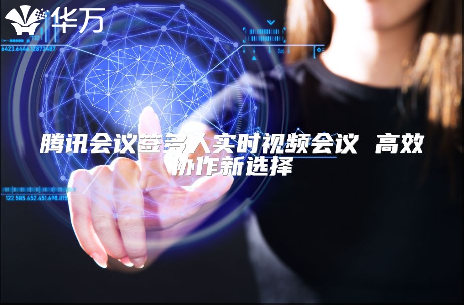 騰訊會議簽多人實時視頻會議 高效協作新選擇
