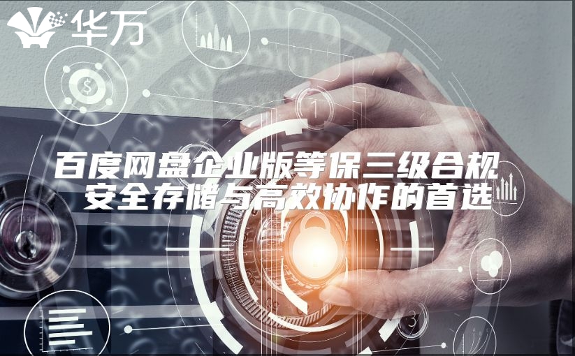 百度網盤企業版等保三級合規 安全存儲與高效協作的首選