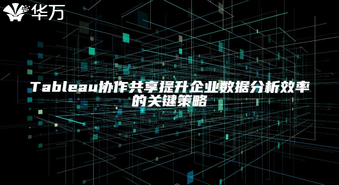 Tableau協作共享提升企業數據分析效率的關鍵策略