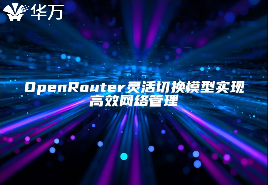 OpenRouter靈活切換模型實(shí)現(xiàn)高效網(wǎng)絡(luò)管理
