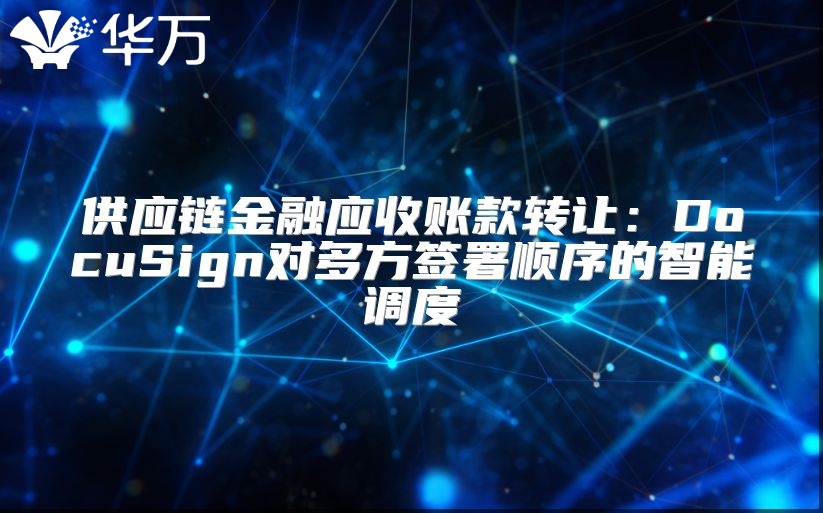 供應鏈金融應收賬款轉讓：DocuSign對多方簽署順序的智能調度