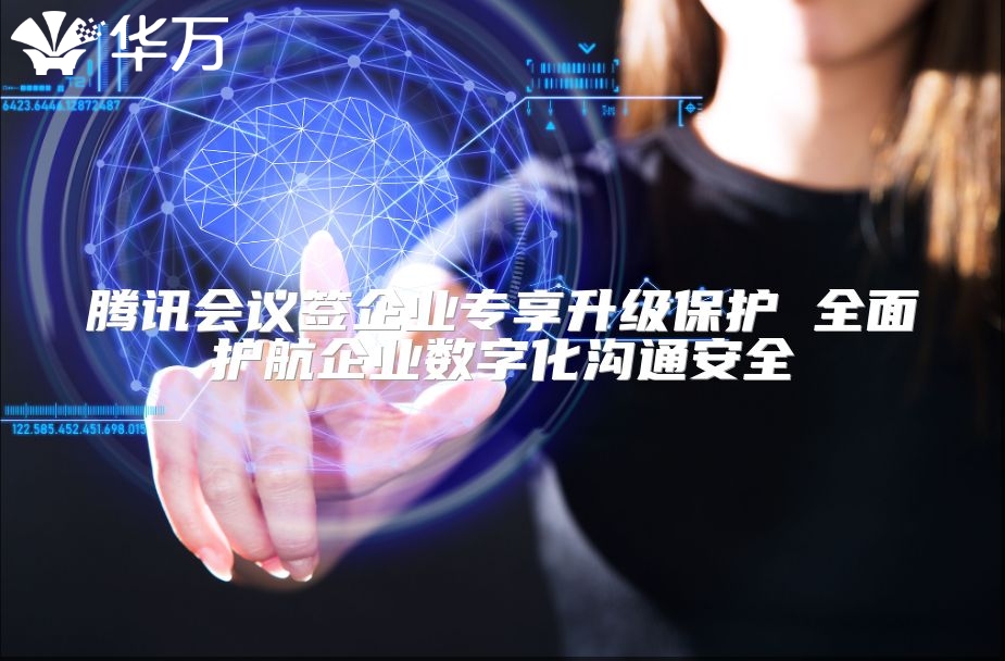 騰訊會議簽企業專享升級保護 全面護航企業數字化溝通安全