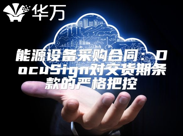 能源設備采購合同：DocuSign對交貨期條款的嚴格把控