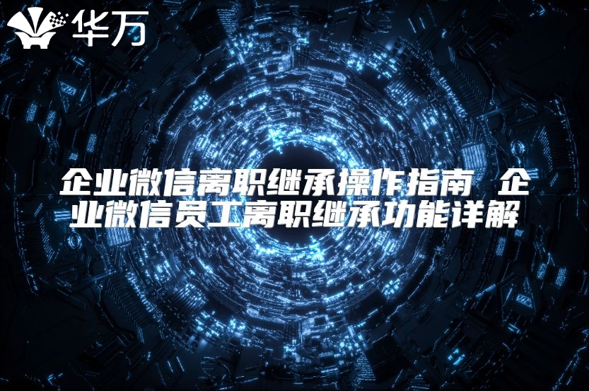 企業微信離職繼承操作指南 企業微信員工離職繼承功能詳解
