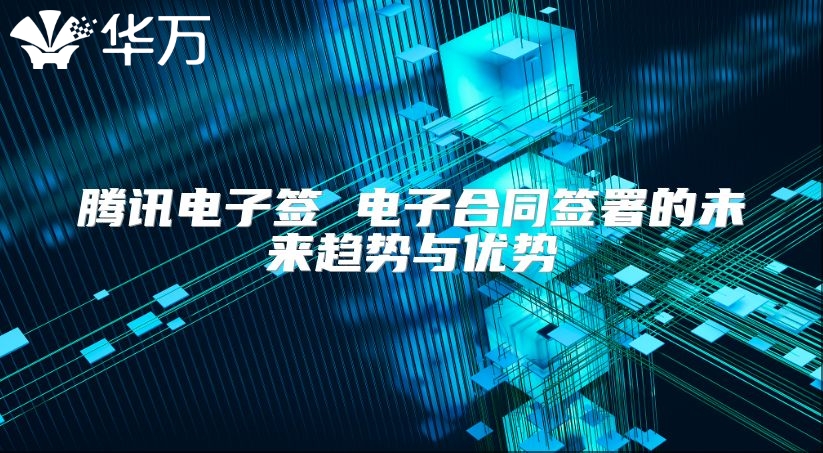 騰訊電子簽 電子合同簽署的未來趨勢與優勢