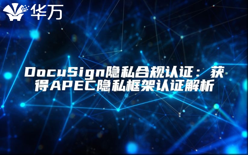 DocuSign隱私合規(guī)認(rèn)證：獲得APEC隱私框架認(rèn)證解析