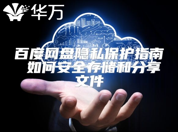 百度網盤隱私保護指南 如何安全存儲和分享文件