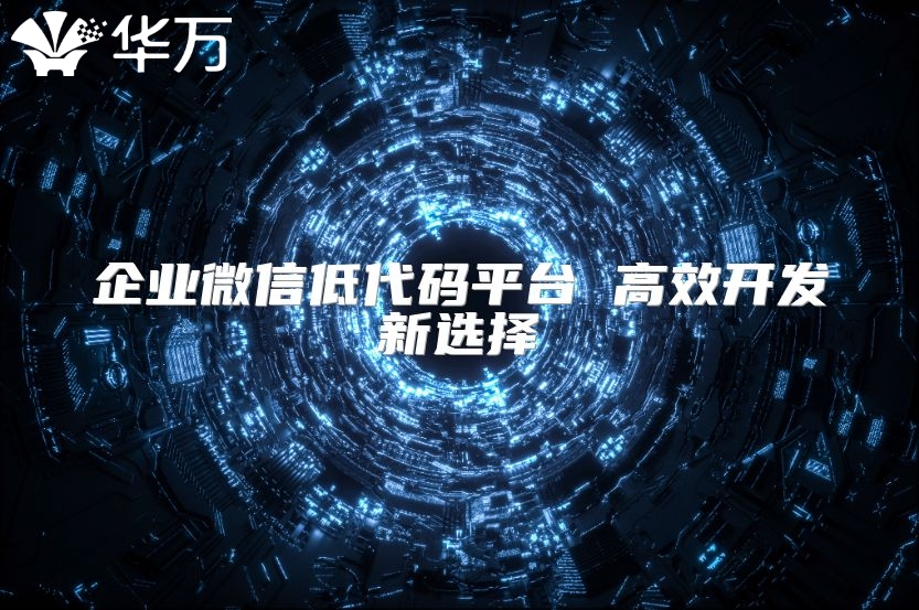 企業(yè)微信低代碼平臺 高效開發(fā)新選擇
