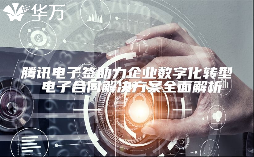 騰訊電子簽助力企業數字化轉型 電子合同解決方案全面解析