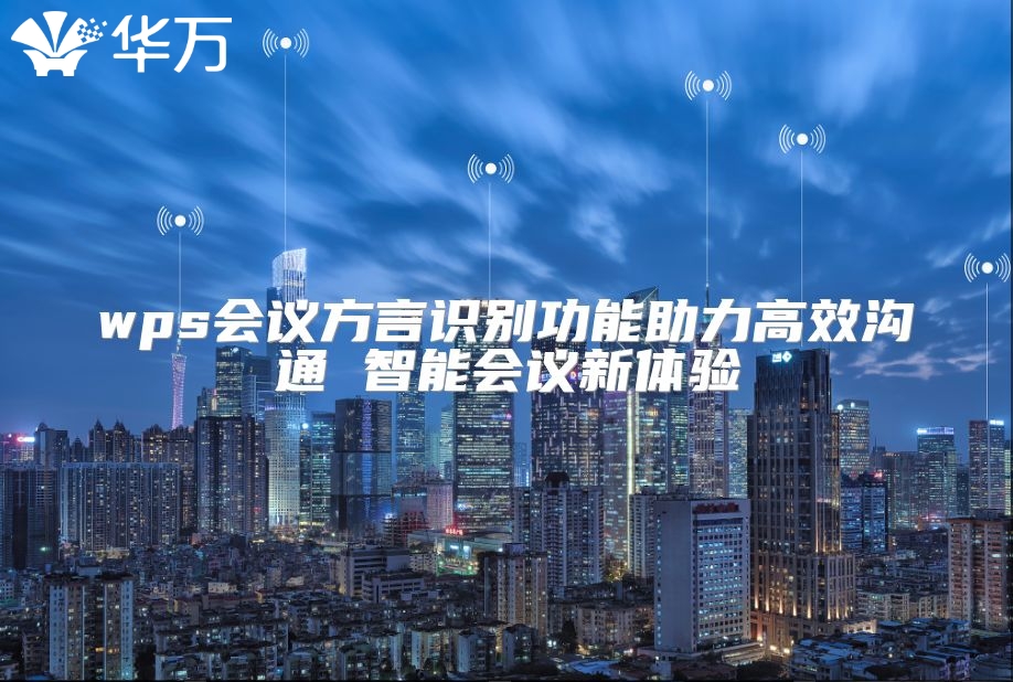 wps會(huì)議方言識(shí)別功能助力高效溝通 智能會(huì)議新體驗(yàn)