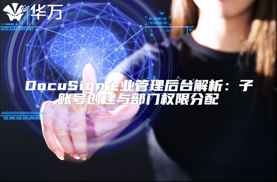 DocuSign企業(yè)管理后臺(tái)解析：子賬號(hào)創(chuàng)建與部門權(quán)限分配