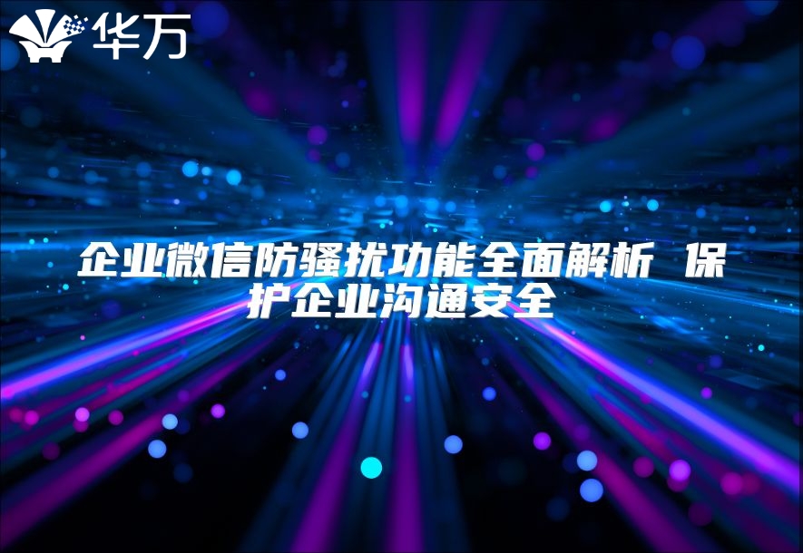 企業微信防騷擾功能全面解析 保護企業溝通安全