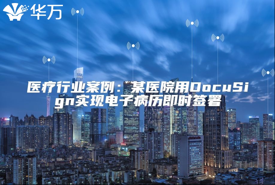 醫療行業案例：某醫院用DocuSign實現電子病歷即時簽署