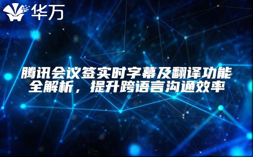 騰訊會議簽實(shí)時(shí)字幕及翻譯功能全解析，提升跨語言溝通效率