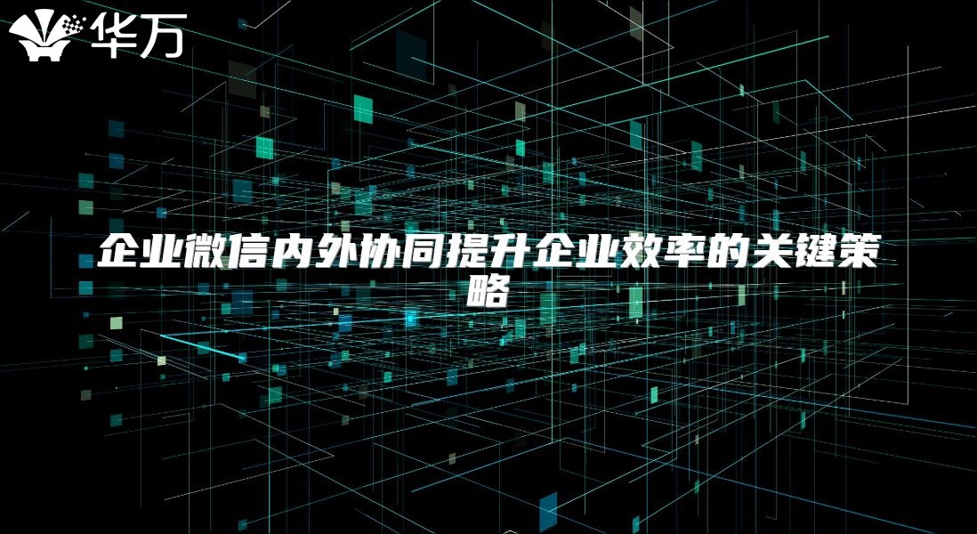 企業微信內外協同提升企業效率的關鍵策略