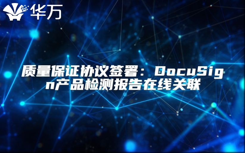 質(zhì)量保證協(xié)議簽署：DocuSign產(chǎn)品檢測報(bào)告在線關(guān)聯(lián)