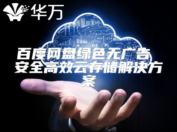 百度網(wǎng)盤綠色無廣告 安全高效云存儲解決方案