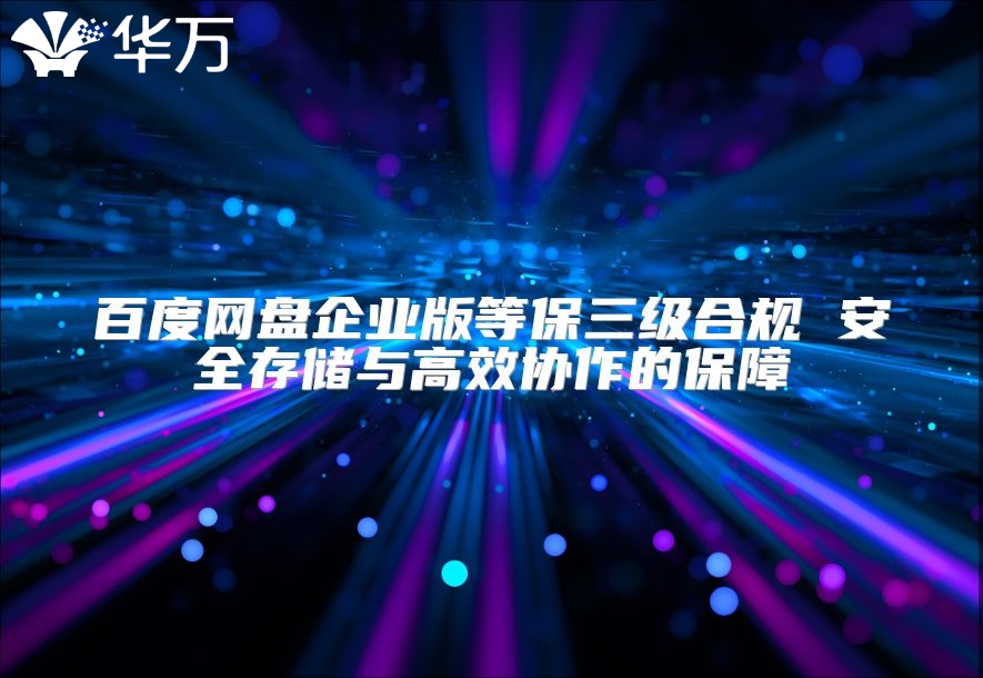 百度網(wǎng)盤企業(yè)版等保三級合規(guī) 安全存儲(chǔ)與高效協(xié)作的保障
