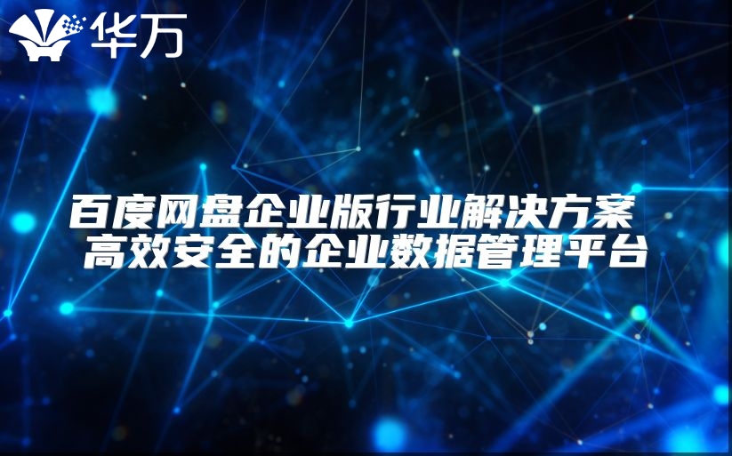百度網盤企業版行業解決方案 高效安全的企業數據管理平臺