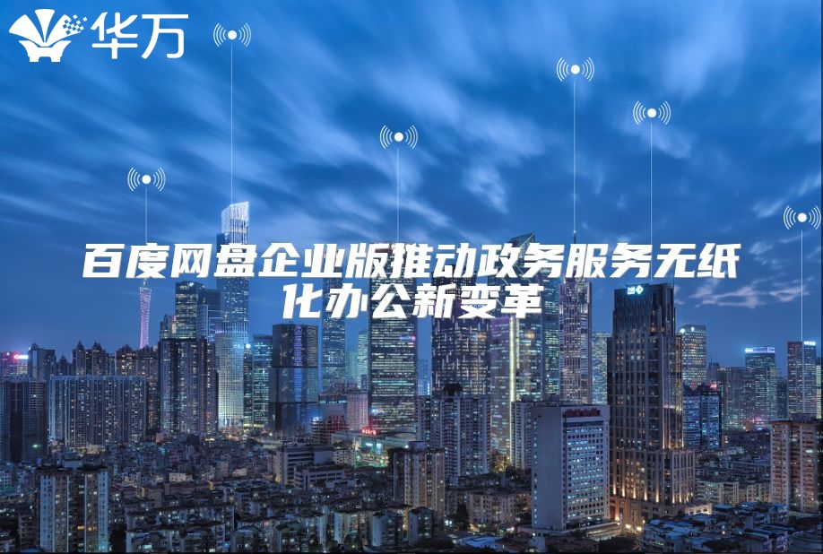 百度網盤企業版推動政務服務無紙化辦公新變革