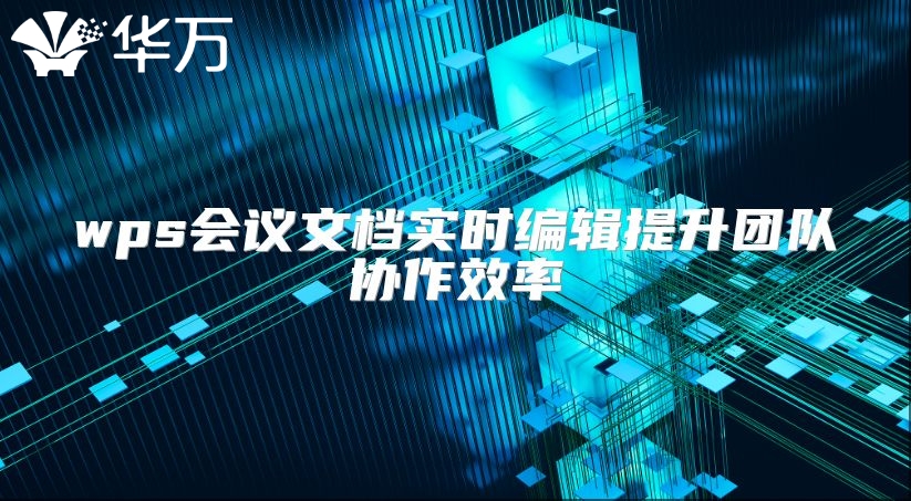 wps會議文檔實時編輯提升團隊協作效率