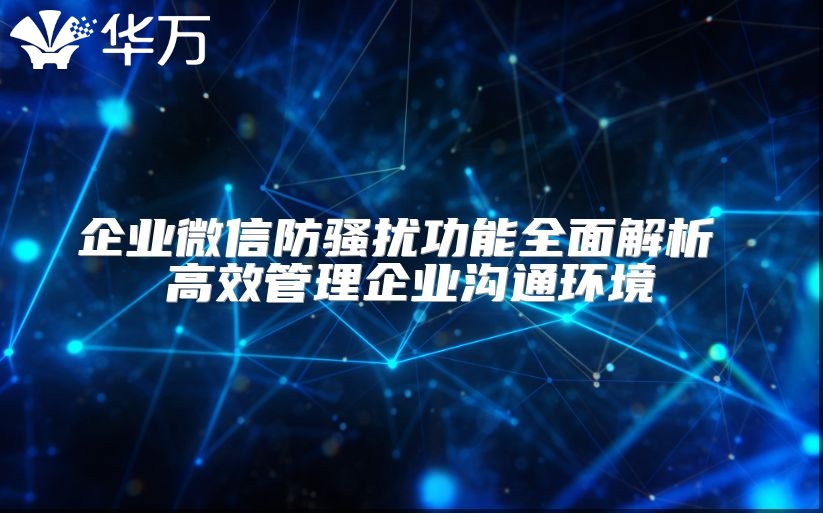 企業(yè)微信防騷擾功能全面解析 高效管理企業(yè)溝通環(huán)境