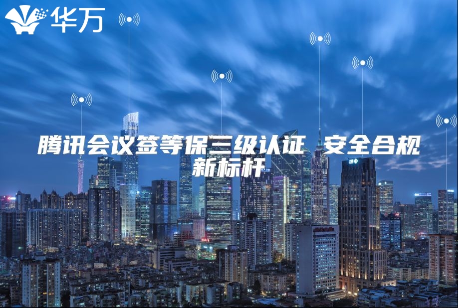 騰訊會議簽等保三級認證 安全合規新標桿