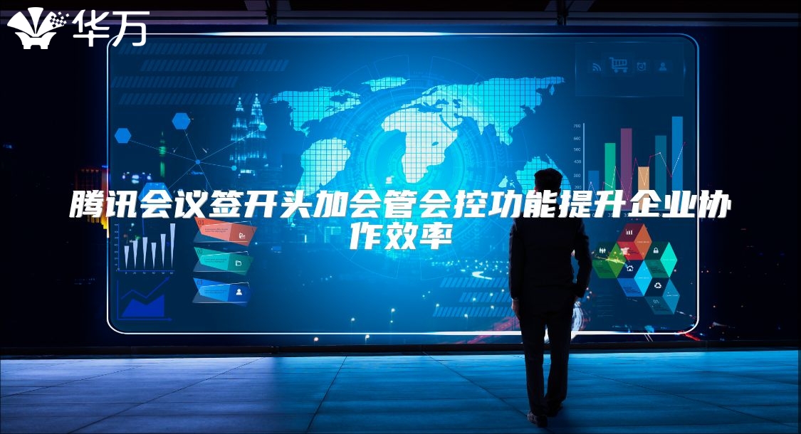 騰訊會議簽開頭加會管會控功能提升企業協作效率