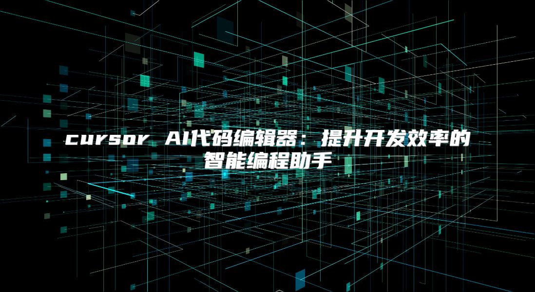 cursor AI代碼編輯器：提升開發效率的智能編程助手