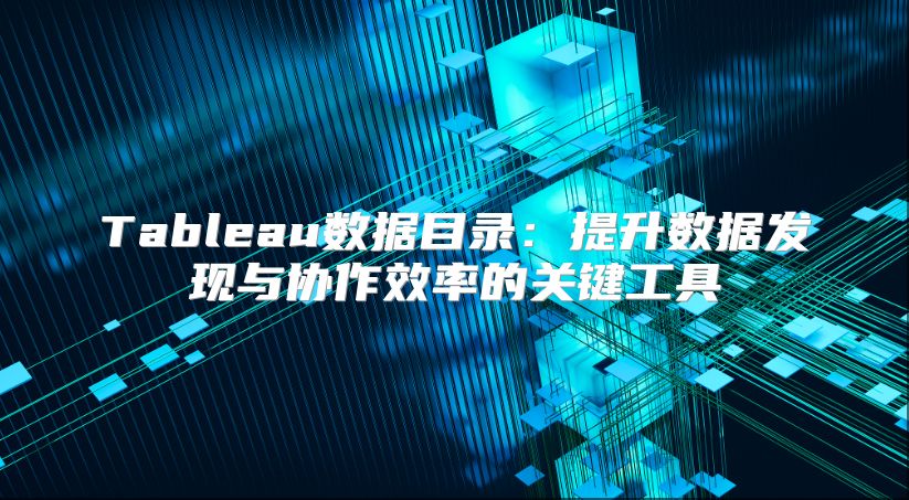 Tableau數據目錄：提升數據發現與協作效率的關鍵工具