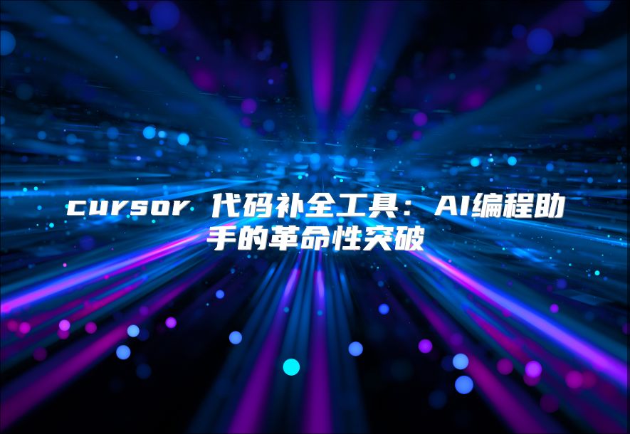 cursor 代碼補全工具：AI編程助手的革命性突破