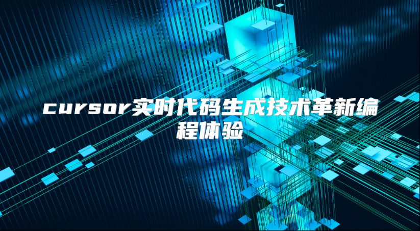 cursor實(shí)時代碼生成技術(shù)革新編程體驗(yàn)