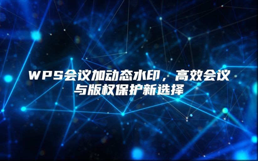 WPS會議加動態(tài)水印,高效會議與版權(quán)保護(hù)新選擇
