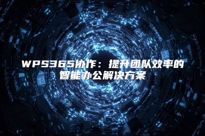 WPS365協(xié)作：提升團(tuán)隊(duì)效率的智能辦公解決方案