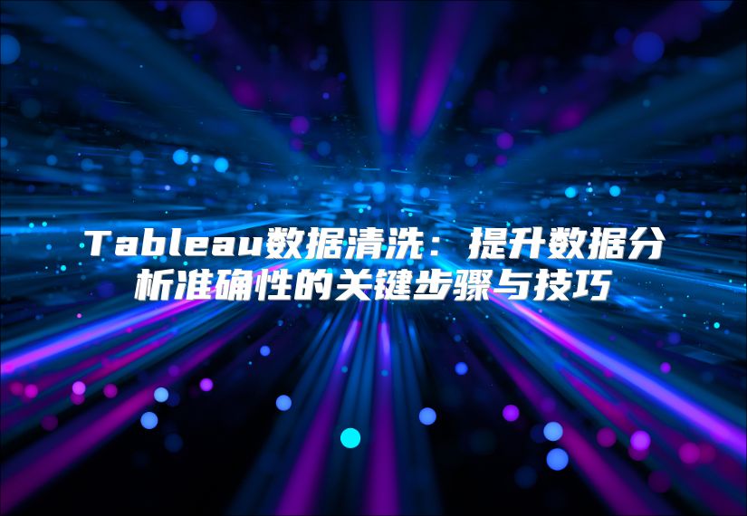 Tableau數據清洗：提升數據分析準確性的關鍵步驟與技巧