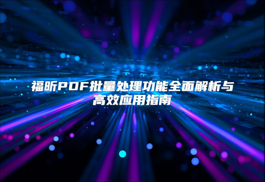福昕PDF批量處理功能全面解析與高效應用指南