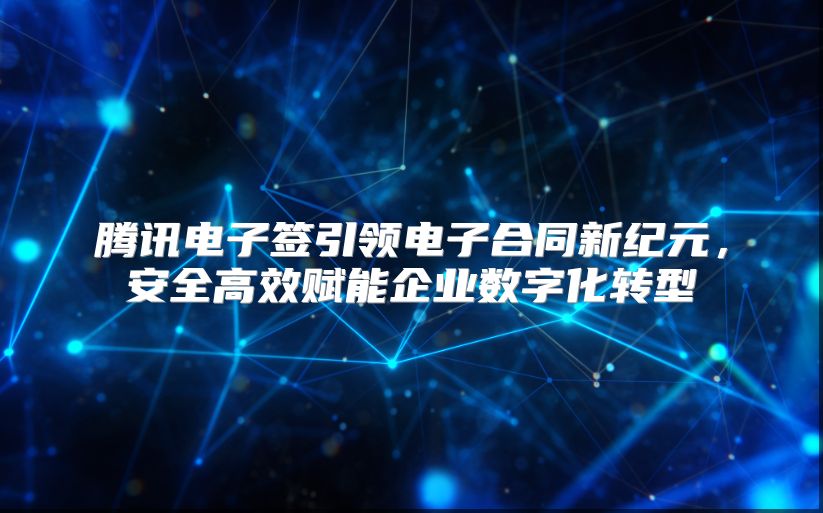 騰訊電子簽引領(lǐng)電子合同新紀(jì)元，安全高效賦能企業(yè)數(shù)字化轉(zhuǎn)型