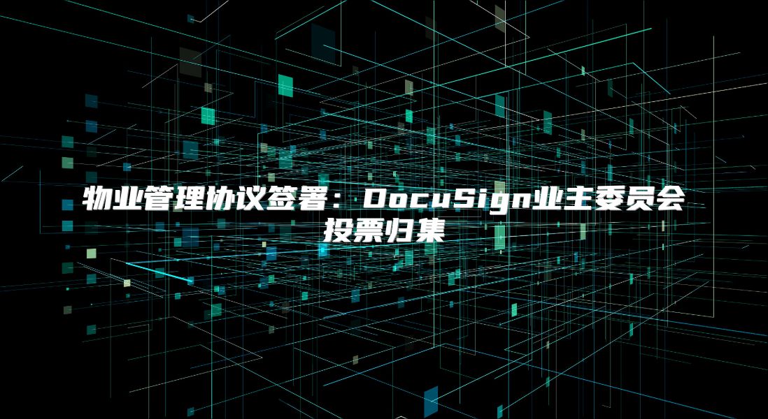物業管理協議簽署：DocuSign業主委員會投票歸集