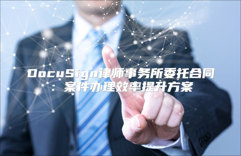 DocuSign律師事務(wù)所委托合同:案件辦理效率提升方案