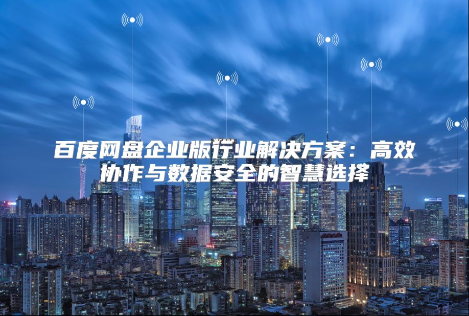 百度網盤企業版行業解決方案：高效協作與數據安全的智慧選擇