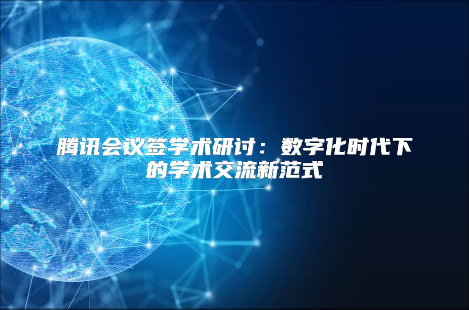 騰訊會(huì)議簽學(xué)術(shù)研討：數(shù)字化時(shí)代下的學(xué)術(shù)交流新范式