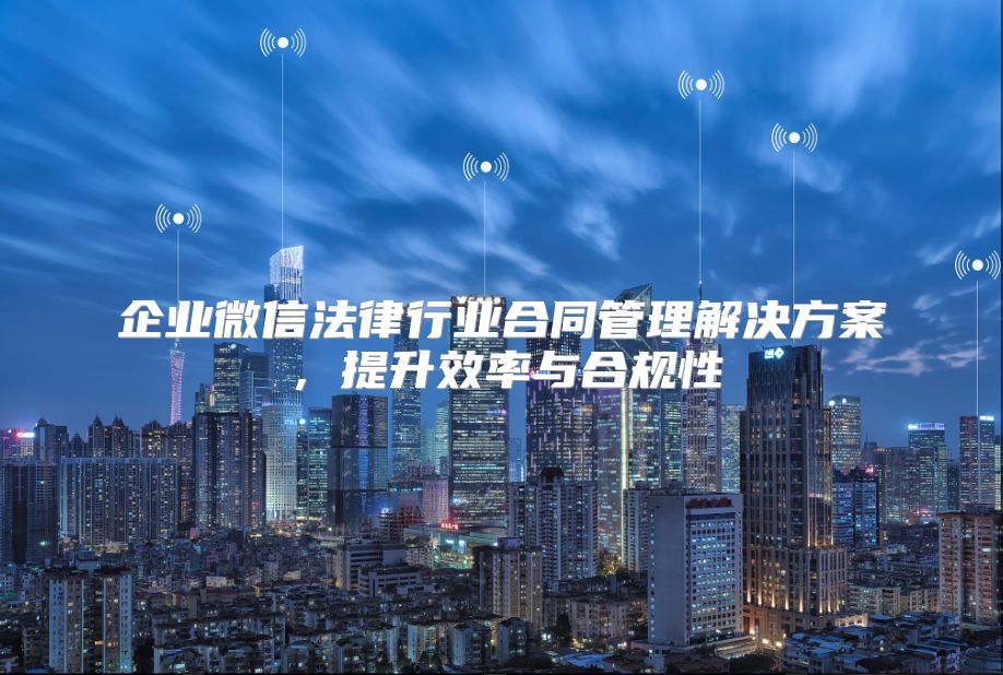 企業(yè)微信法律行業(yè)合同管理解決方案,提升效率與合規(guī)性